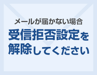 メールが届かない場合 受信拒否設定を解除してください